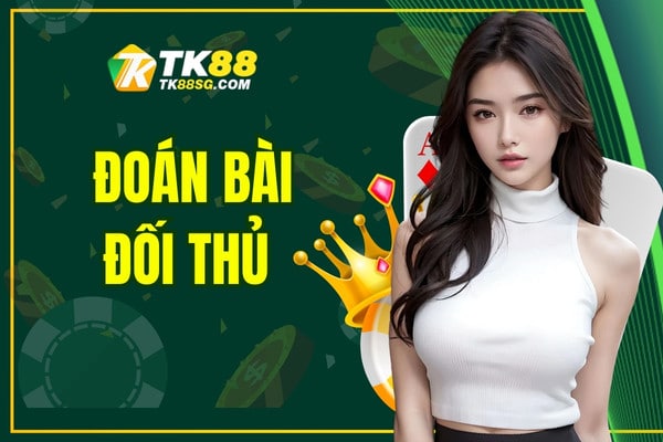 Đoán Bài Đối Thủ TK88 - Tuyệt Kĩ Hay Nhất Cho Hội Viên