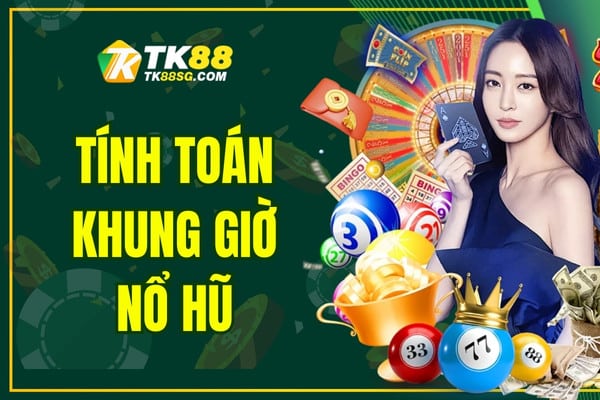 Tính toán khung giờ nổ hũ TK88 luôn thắng, nổ Jackpot ngay